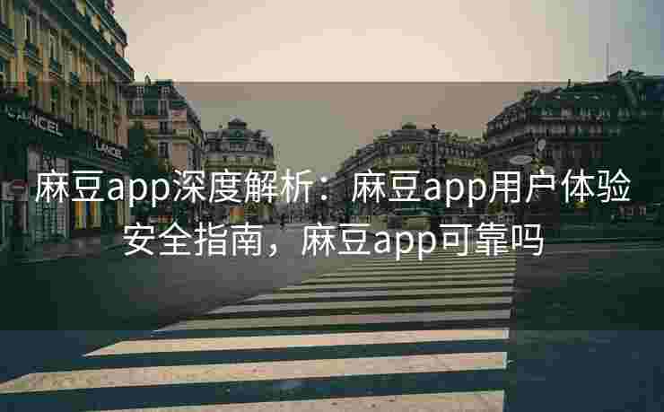 麻豆app深度解析:麻豆app用户体验安全指南,麻豆app可靠吗 麻豆app深度解析:麻豆app用户体验安全指南,麻豆app可靠吗