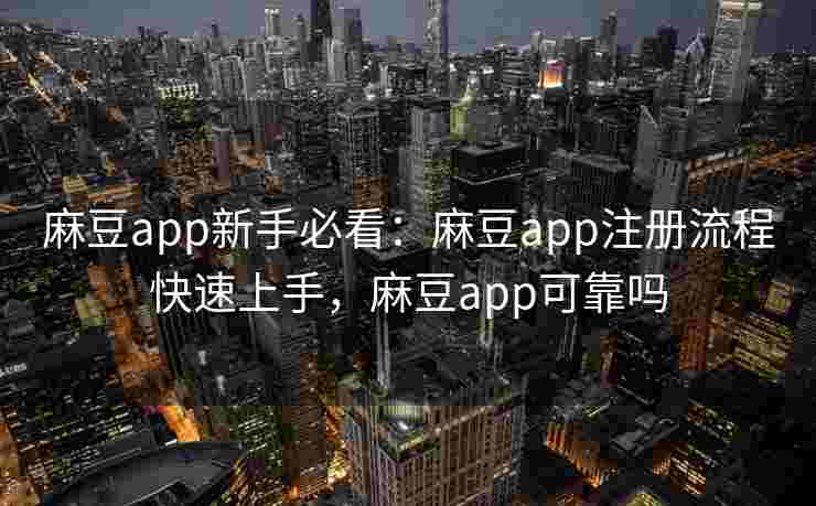 麻豆app新手必看:麻豆app注册流程快速上手,麻豆app可靠吗 麻豆app新手必看:麻豆app注册流程快速上手,麻豆app可靠吗