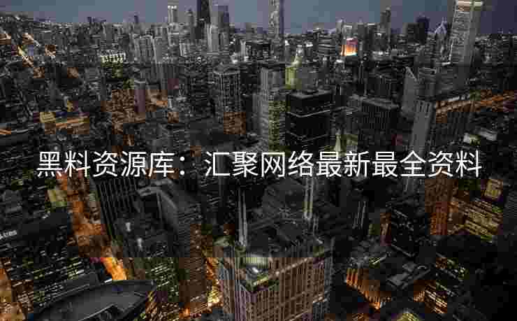 黑料资源库：汇聚网络最新最全资料