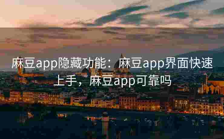 麻豆app隐藏功能:麻豆app界面快速上手,麻豆app可靠吗 麻豆app隐藏功能:麻豆app界面快速上手,麻豆app可靠吗