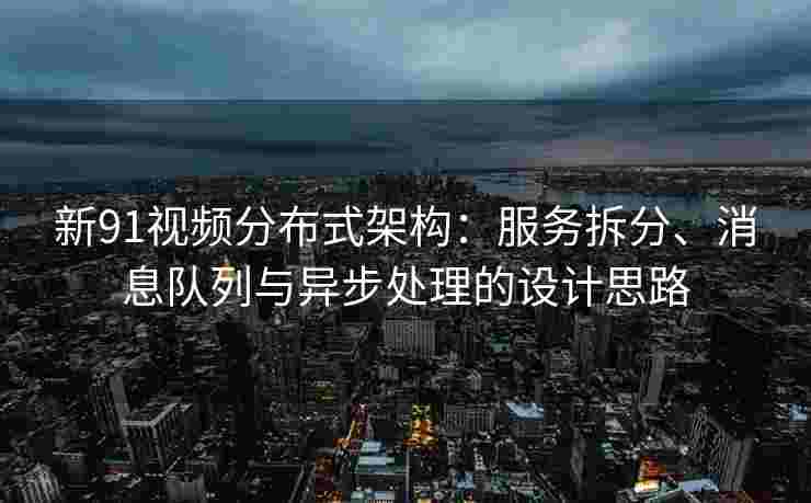 新91视频分布式架构:服务拆分、消息队列与异步处理的设计思路 新91视频分布式架构:服务拆分、消息队列与异步处理的设计思路