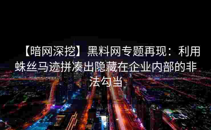 【暗网深挖】黑料网专题再现:利用蛛丝马迹拼凑出隐藏在企业内部的非法勾当 【暗网深挖】黑料网专题再现:利用蛛丝马迹拼凑出隐藏在企业内部的非法勾当