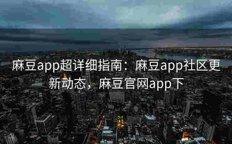 麻豆app超详细指南:麻豆app社区更新动态,麻豆官网app下 麻豆app超详细指南:麻豆app社区更新动态,麻豆官网app下